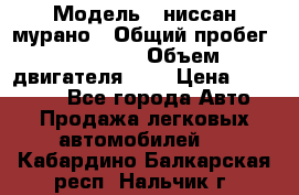  › Модель ­ ниссан мурано › Общий пробег ­ 87 000 › Объем двигателя ­ 4 › Цена ­ 485 000 - Все города Авто » Продажа легковых автомобилей   . Кабардино-Балкарская респ.,Нальчик г.